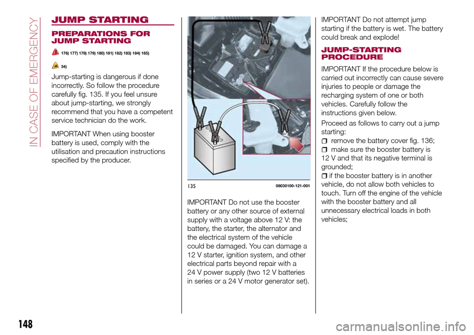 FIAT 124 SPIDER 2016 2.G Service Manual IMPORTANT Do not use the booster
battery or any other source of external
supply with a voltage above 12 V: the
battery, the starter, the alternator and
the electrical system of the vehicle
could be da