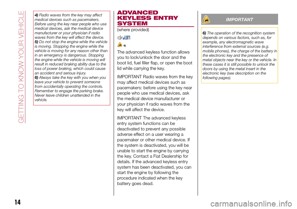 FIAT 124 SPIDER 2016 2.G Owners Manual 4)Radio waves from the key may affect
medical devices such as pacemakers.
Before using the key near people who use
medical devices, ask the medical device
manufacturer or your physician if radio
waves