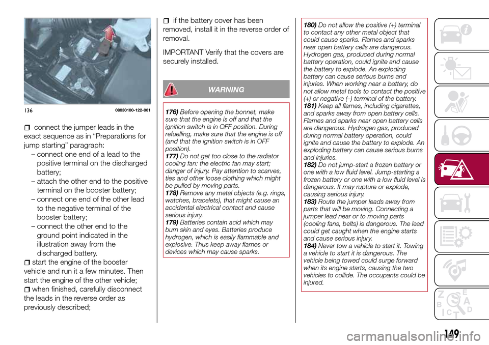 FIAT 124 SPIDER 2016 2.G Owners Manual if the battery cover has been
removed, install it in the reverse order of
removal.
IMPORTANT Verify that the covers are
securely installed.
WARNING
176)Before opening the bonnet, make
sure that the en FIAT 124 SPIDER 2016 2.G Owners Manual if the battery cover has been
removed, install it in the reverse order of
removal.
IMPORTANT Verify that the covers are
securely installed.
WARNING
176)Before opening the bonnet, make
sure that the en