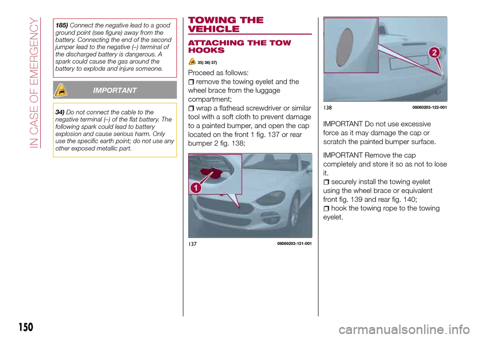 FIAT 124 SPIDER 2016 2.G Owners Manual TOWING THE
VEHICLE
ATTACHING THE TOW
HOOKS
35) 36) 37)
Proceed as follows:
remove the towing eyelet and the
wheel brace from the luggage
compartment;
wrap a flathead screwdriver or similar
tool with a FIAT 124 SPIDER 2016 2.G Owners Manual TOWING THE
VEHICLE
ATTACHING THE TOW
HOOKS
35) 36) 37)
Proceed as follows:
remove the towing eyelet and the
wheel brace from the luggage
compartment;
wrap a flathead screwdriver or similar
tool with a