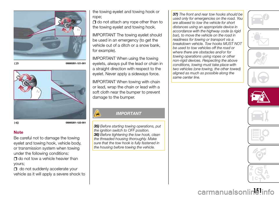 FIAT 124 SPIDER 2016 2.G Owners Manual the towing eyelet and towing hook or
rope;
do not attach any rope other than to
the towing eyelet and towing hook.
IMPORTANT The towing eyelet should
be used in an emergency (to get the
vehicle out of