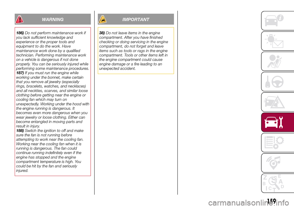 FIAT 124 SPIDER 2016 2.G User Guide WARNING
186)Do not perform maintenance work if
you lack sufficient knowledge and
experience or the proper tools and
equipment to do the work. Have
maintenance work done by a qualified
technician. Perf