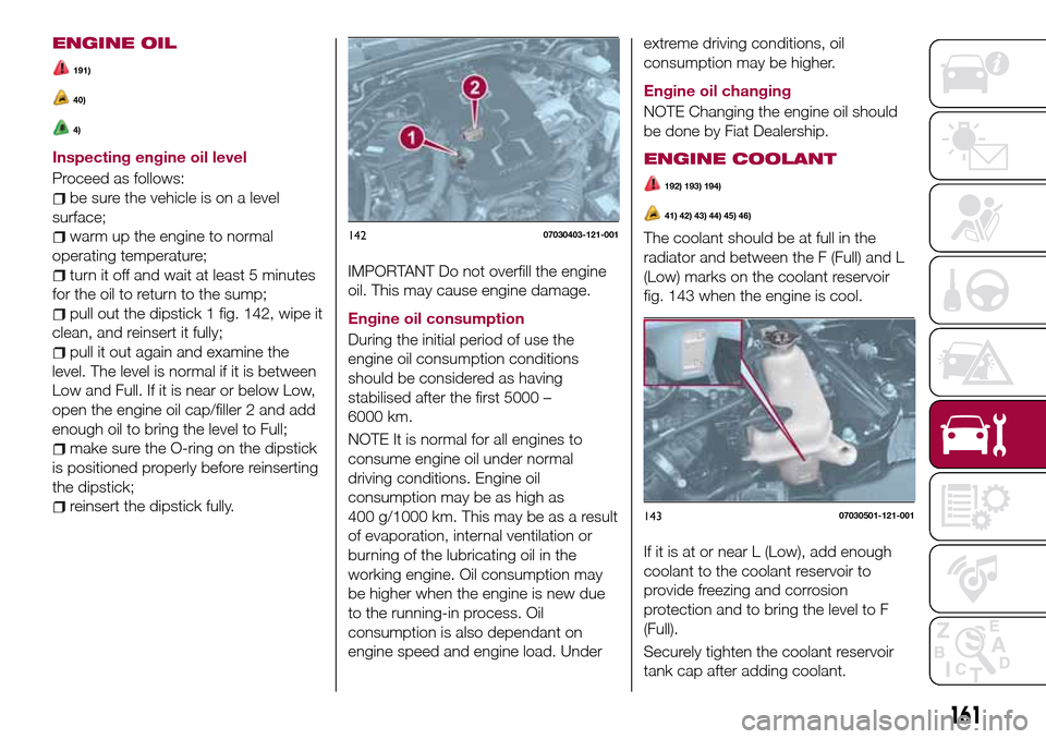 FIAT 124 SPIDER 2016 2.G Owners Manual ENGINE OIL
191)
40)
4)
Inspecting engine oil level
Proceed as follows:
be sure the vehicle is on a level
surface;
warm up the engine to normal
operating temperature;
turn it off and wait at least 5 mi