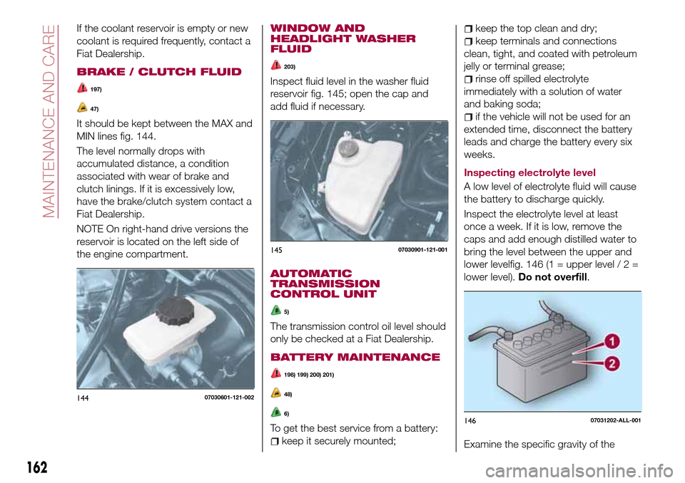 FIAT 124 SPIDER 2016 2.G Owners Manual If the coolant reservoir is empty or new
coolant is required frequently, contact a
Fiat Dealership.
BRAKE / CLUTCH FLUID
197)
47)
It should be kept between the MAX and
MIN lines fig. 144.
The level no FIAT 124 SPIDER 2016 2.G Owners Manual If the coolant reservoir is empty or new
coolant is required frequently, contact a
Fiat Dealership.
BRAKE / CLUTCH FLUID
197)
47)
It should be kept between the MAX and
MIN lines fig. 144.
The level no