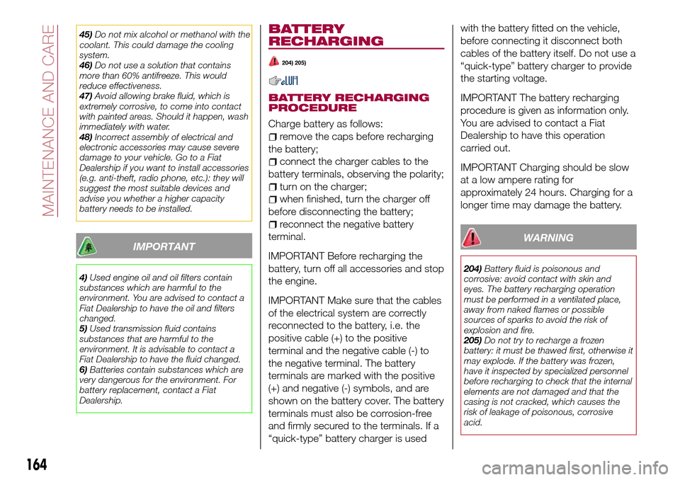 FIAT 124 SPIDER 2016 2.G User Guide 45)Do not mix alcohol or methanol with the
coolant. This could damage the cooling
system.
46)Do not use a solution that contains
more than 60% antifreeze. This would
reduce effectiveness.
47)Avoid all