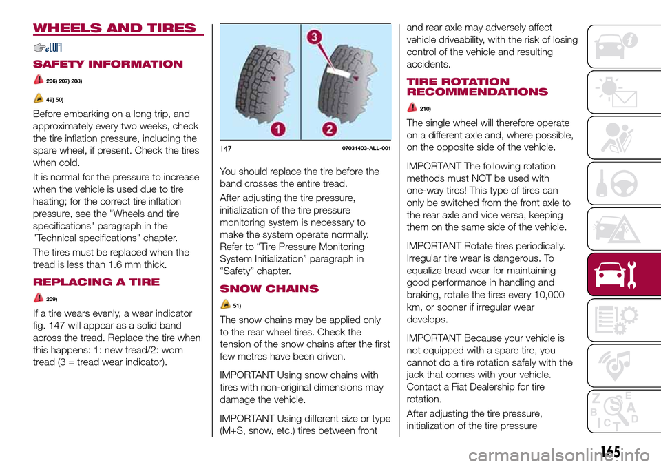 FIAT 124 SPIDER 2016 2.G Owners Manual WHEELS AND TIRES
SAFETY INFORMATION
206) 207) 208)
49) 50)
Before embarking on a long trip, and
approximately every two weeks, check
the tire inflation pressure, including the
spare wheel, if present.