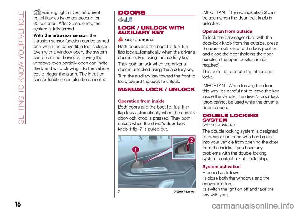 FIAT 124 SPIDER 2016 2.G Owners Manual warning light in the instrument
panel flashes twice per second for
20 seconds. After 20 seconds, the
system is fully armed.
With the intrusion sensor: the
intrusion sensor function can be armed
only w