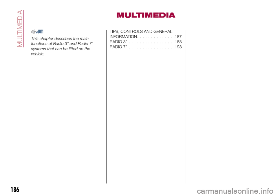 FIAT 124 SPIDER 2016 2.G Owners Manual MULTIMEDIA
This chapter describes the main
functions of Radio 3” and Radio 7”
systems that can be fitted on the
vehicle.
TIPS, CONTROLS AND GENERAL
INFORMATION..............187
RADIO 3”.........