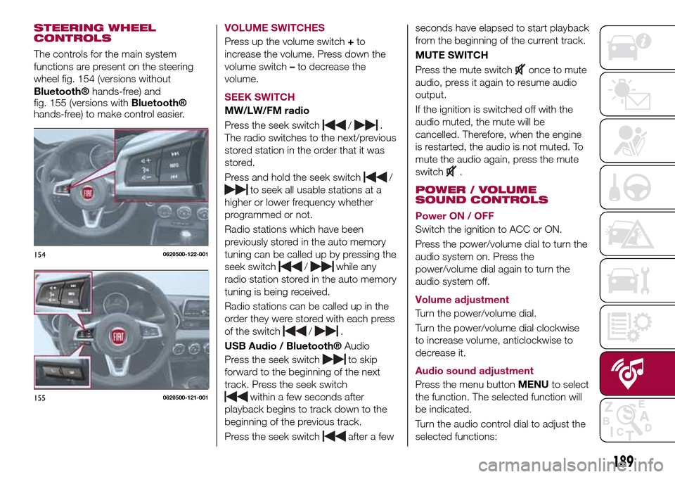 FIAT 124 SPIDER 2016 2.G Owners Manual STEERING WHEEL
CONTROLS
The controls for the main system
functions are present on the steering
wheel fig. 154 (versions without
Bluetooth®hands-free) and
fig. 155 (versions withBluetooth®
hands-free FIAT 124 SPIDER 2016 2.G Owners Manual STEERING WHEEL
CONTROLS
The controls for the main system
functions are present on the steering
wheel fig. 154 (versions without
Bluetooth®hands-free) and
fig. 155 (versions withBluetooth®
hands-free