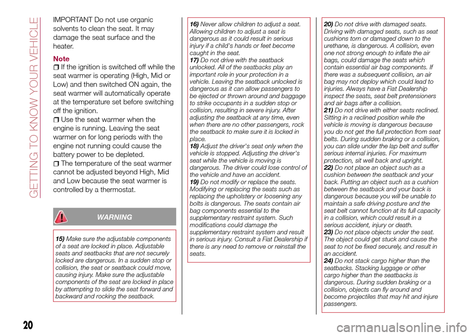 FIAT 124 SPIDER 2016 2.G Owners Manual IMPORTANT Do not use organic
solvents to clean the seat. It may
damage the seat surface and the
heater.
NoteIf the ignition is switched off while the
seat warmer is operating (High, Mid or
Low) and th