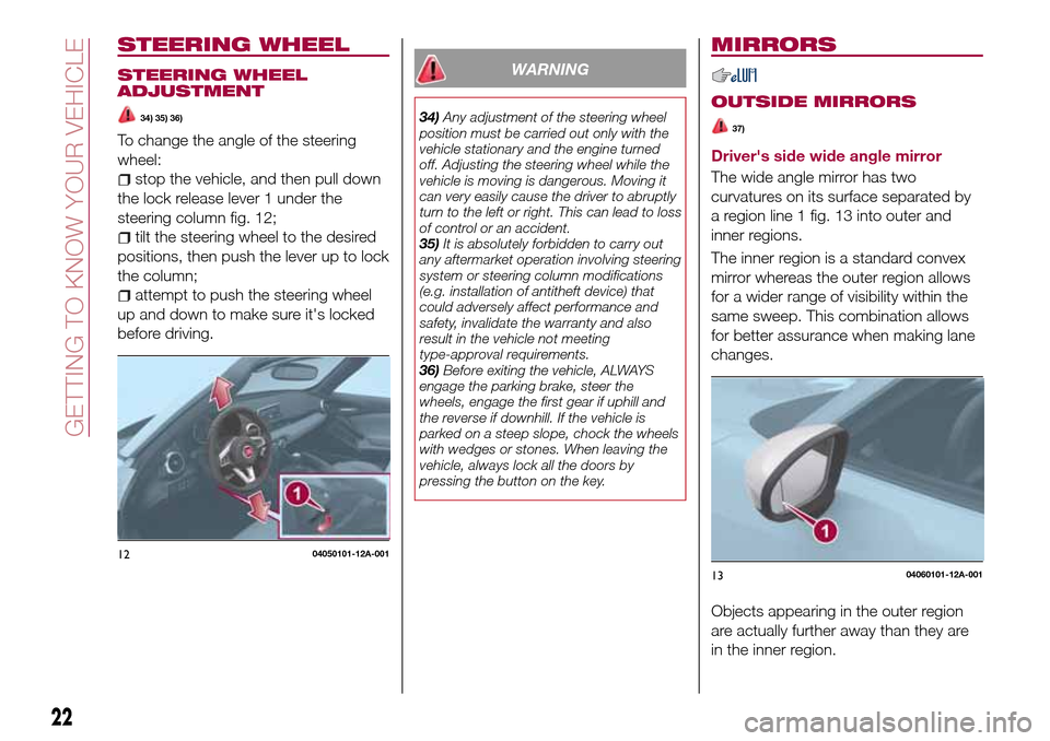 FIAT 124 SPIDER 2016 2.G Owners Manual STEERING WHEEL
STEERING WHEEL
ADJUSTMENT
34) 35) 36)
To change the angle of the steering
wheel:
stop the vehicle, and then pull down
the lock release lever 1 under the
steering column fig. 12;
tilt th FIAT 124 SPIDER 2016 2.G Owners Manual STEERING WHEEL
STEERING WHEEL
ADJUSTMENT
34) 35) 36)
To change the angle of the steering
wheel:
stop the vehicle, and then pull down
the lock release lever 1 under the
steering column fig. 12;
tilt th