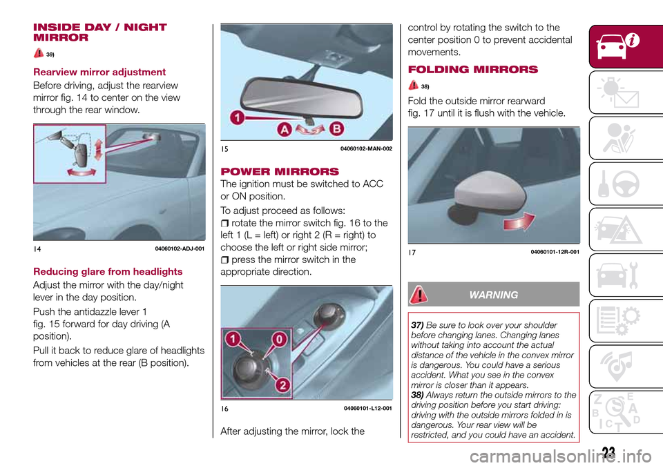 FIAT 124 SPIDER 2016 2.G Owners Manual INSIDE DAY / NIGHT
MIRROR
39)
Rearview mirror adjustment
Before driving, adjust the rearview
mirror fig. 14 to center on the view
through the rear window.
Reducing glare from headlights
Adjust the mir FIAT 124 SPIDER 2016 2.G Owners Manual INSIDE DAY / NIGHT
MIRROR
39)
Rearview mirror adjustment
Before driving, adjust the rearview
mirror fig. 14 to center on the view
through the rear window.
Reducing glare from headlights
Adjust the mir