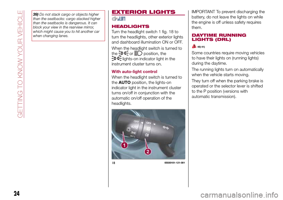 FIAT 124 SPIDER 2016 2.G Owners Manual 39)Do not stack cargo or objects higher
than the seatbacks: cargo stacked higher
than the seatbacks is dangerous. It can
block your view in the rearview mirror,
which might cause you to hit another ca