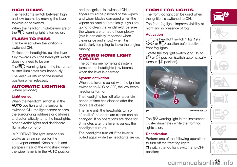 FIAT 124 SPIDER 2016 2.G User Guide HIGH BEAMS
The headlights switch between high
and low beams by moving the lever
forward or backward.
When the headlight high-beams are on,
the
warning light is turned on.
FLASH TO PASS
Can be used whe