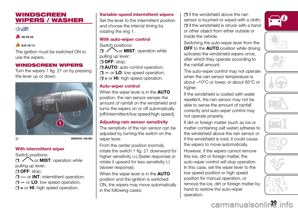 FIAT 124 SPIDER 2016 2.G Owners Manual 29
WINDSCREEN
WIPERS / WASHER
42) 43) 44)
8) 9) 10) 11)
The ignition must be switched ON to
use the wipers.
WINDSCREEN WIPERS
Turn the wipers 1 fig. 21 on by pressing
the lever up or down.
With interm