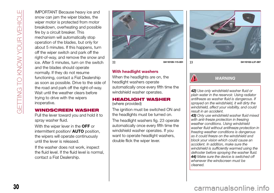 FIAT 124 SPIDER 2016 2.G Owners Guide 30
GETTING TO KNOW YOUR VEHICLE
IMPORTANT Because heavy ice and
snow can jam the wiper blades, the
wiper motor is protected from motor
breakdown, overheating and possible
fire by a circuit breaker. Th