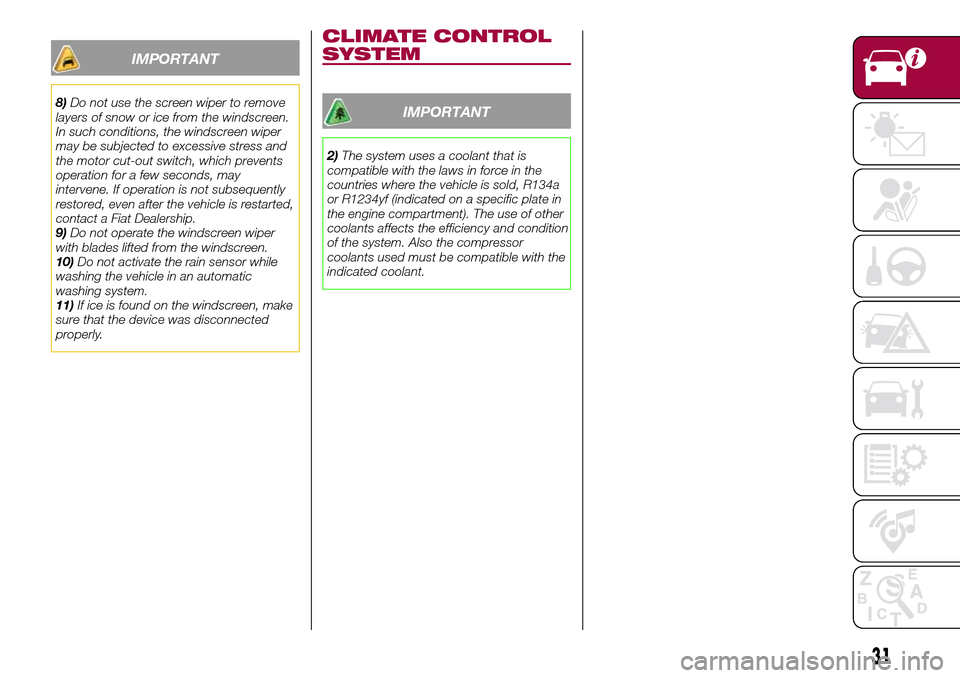 FIAT 124 SPIDER 2016 2.G Owners Manual 31
IMPORTANT
8)Do not use the screen wiper to remove
layers of snow or ice from the windscreen.
In such conditions, the windscreen wiper
may be subjected to excessive stress and
the motor cut-out swit