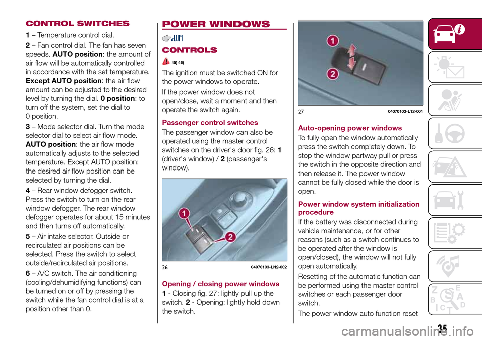 FIAT 124 SPIDER 2016 2.G Owners Manual 35
CONTROL SWITCHES
1– Temperature control dial.
2– Fan control dial. The fan has seven
speeds.AUTO position: the amount of
air flow will be automatically controlled
in accordance with the set tem