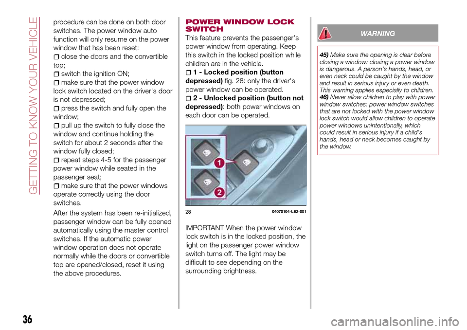 FIAT 124 SPIDER 2016 2.G Owners Guide 36
GETTING TO KNOW YOUR VEHICLE
procedure can be done on both door
switches. The power window auto
function will only resume on the power
window that has been reset:
close the doors and the convertibl