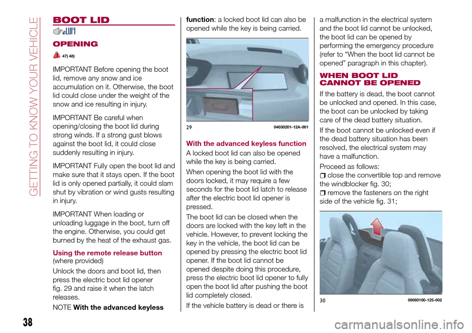 FIAT 124 SPIDER 2016 2.G Owners Guide BOOT LID
OPENING
47) 48)
IMPORTANT Before opening the boot
lid, remove any snow and ice
accumulation on it. Otherwise, the boot
lid could close under the weight of the
snow and ice resulting in injury FIAT 124 SPIDER 2016 2.G Owners Guide BOOT LID
OPENING
47) 48)
IMPORTANT Before opening the boot
lid, remove any snow and ice
accumulation on it. Otherwise, the boot
lid could close under the weight of the
snow and ice resulting in injury