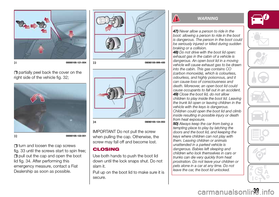 FIAT 124 SPIDER 2016 2.G Service Manual partially peel back the cover on the
right side of the vehicle fig. 32;
turn and loosen the cap screws
fig. 33 until the screws start to spin free;
pull out the cap and open the boot
lid fig. 34. Afte FIAT 124 SPIDER 2016 2.G Service Manual partially peel back the cover on the
right side of the vehicle fig. 32;
turn and loosen the cap screws
fig. 33 until the screws start to spin free;
pull out the cap and open the boot
lid fig. 34. Afte
