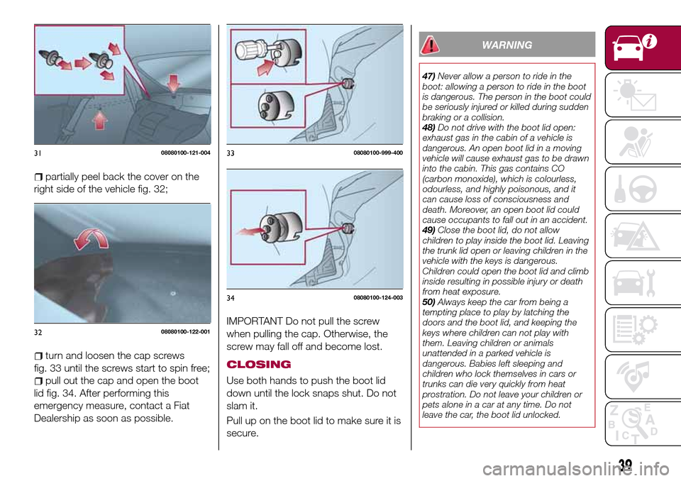 FIAT 124 SPIDER 2016 2.G Service Manual partially peel back the cover on the
right side of the vehicle fig. 32;
turn and loosen the cap screws
fig. 33 until the screws start to spin free;
pull out the cap and open the boot
lid fig. 34. Afte