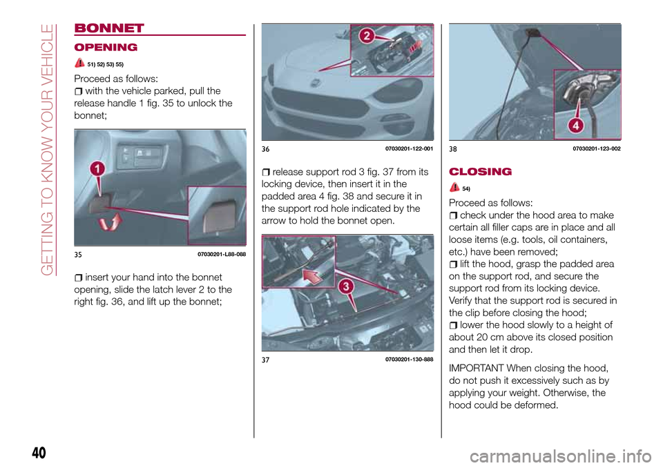 FIAT 124 SPIDER 2016 2.G Owners Manual BONNET
OPENING
51) 52) 53) 55)
Proceed as follows:
with the vehicle parked, pull the
release handle 1 fig. 35 to unlock the
bonnet;
insert your hand into the bonnet
opening, slide the latch lever 2 to