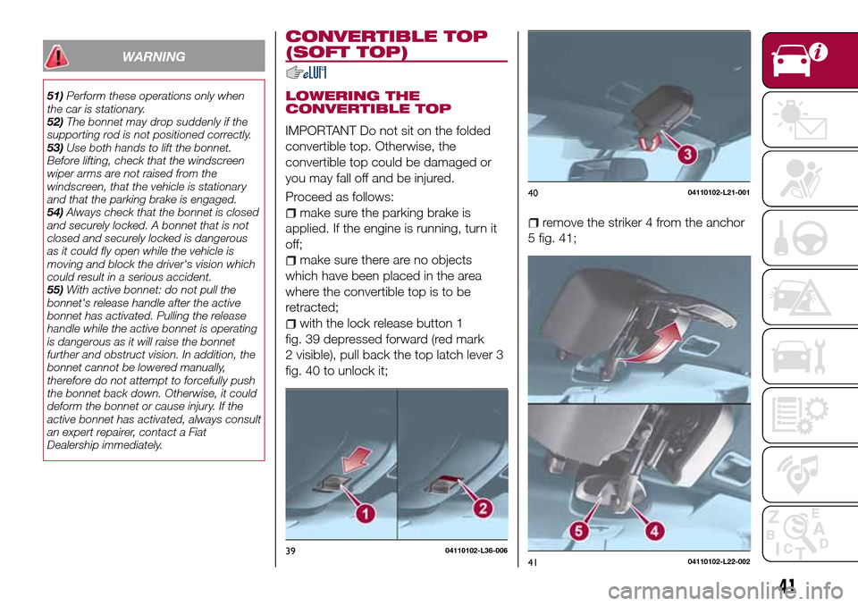 FIAT 124 SPIDER 2016 2.G Service Manual WARNING
51)Perform these operations only when
the car is stationary.
52)The bonnet may drop suddenly if the
supporting rod is not positioned correctly.
53)Use both hands to lift the bonnet.
Before lif FIAT 124 SPIDER 2016 2.G Service Manual WARNING
51)Perform these operations only when
the car is stationary.
52)The bonnet may drop suddenly if the
supporting rod is not positioned correctly.
53)Use both hands to lift the bonnet.
Before lif