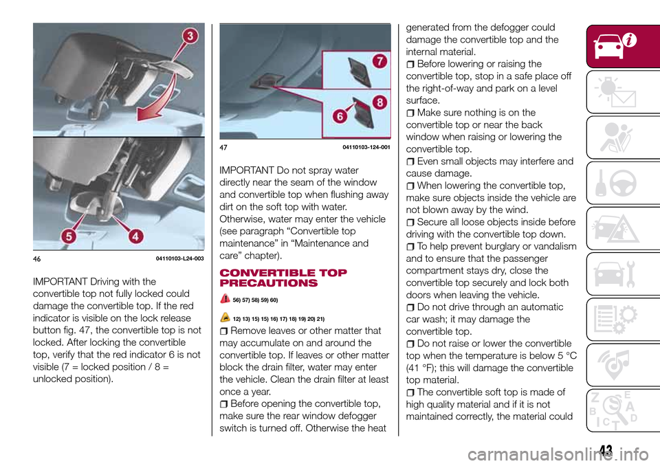FIAT 124 SPIDER 2016 2.G Service Manual IMPORTANT Driving with the
convertible top not fully locked could
damage the convertible top. If the red
indicator is visible on the lock release
button fig. 47, the convertible top is not
locked. Aft FIAT 124 SPIDER 2016 2.G Service Manual IMPORTANT Driving with the
convertible top not fully locked could
damage the convertible top. If the red
indicator is visible on the lock release
button fig. 47, the convertible top is not
locked. Aft