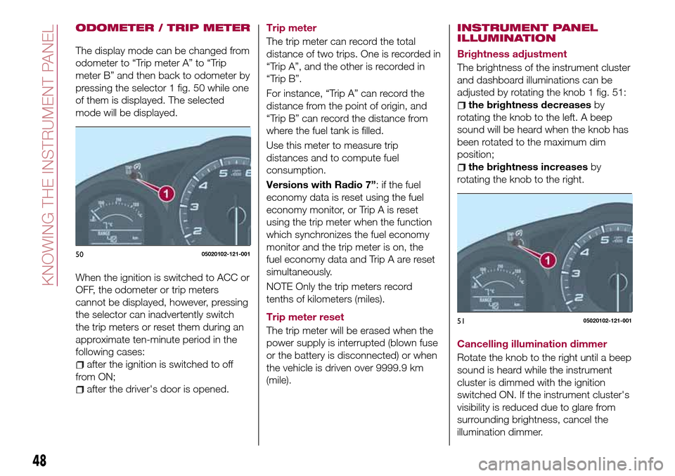 FIAT 124 SPIDER 2016 2.G Service Manual ODOMETER / TRIP METER
The display mode can be changed from
odometer to “Trip meter A” to “Trip
meter B” and then back to odometer by
pressing the selector 1 fig. 50 while one
of them is displa