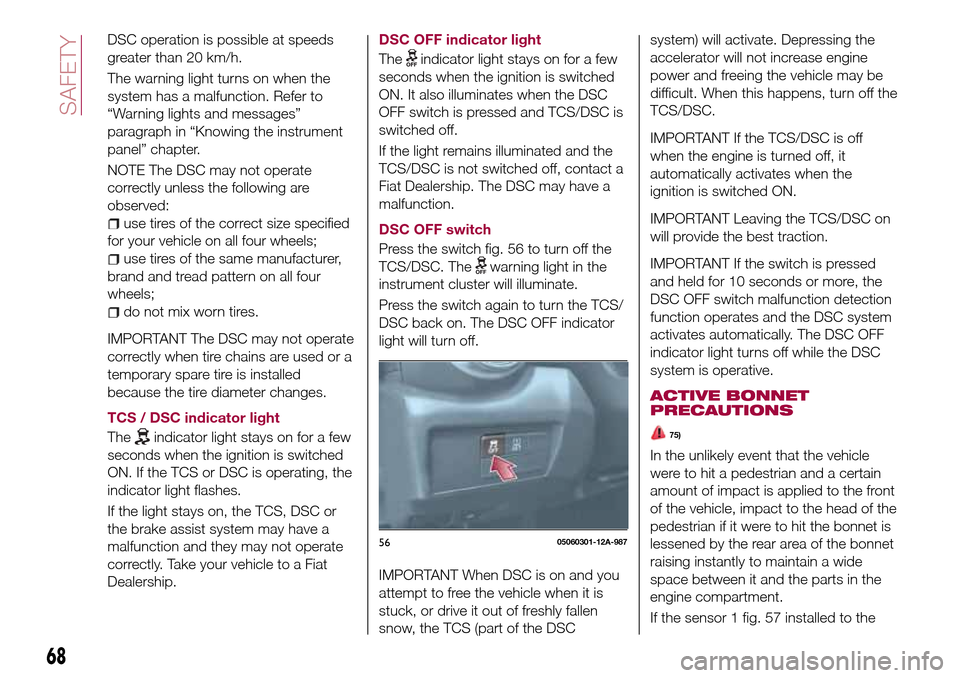 FIAT 124 SPIDER 2016 2.G Owners Manual DSC operation is possible at speeds
greater than 20 km/h.
The warning light turns on when the
system has a malfunction. Refer to
“Warning lights and messages”
paragraph in “Knowing the instrumen