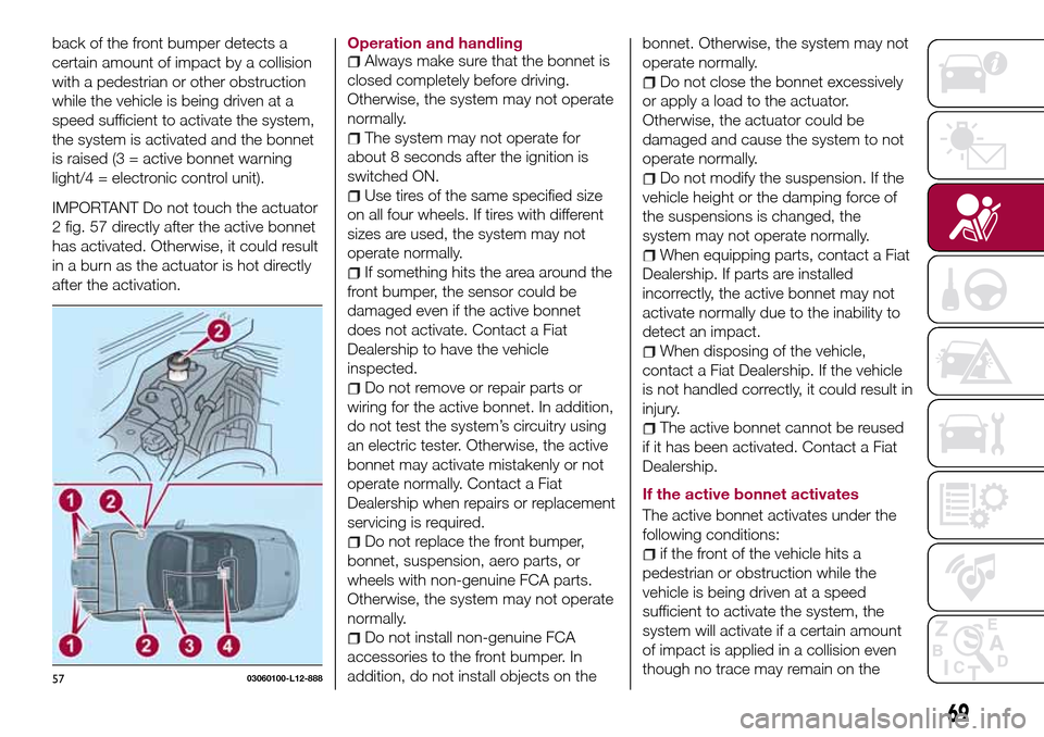 FIAT 124 SPIDER 2016 2.G Owners Manual back of the front bumper detects a
certain amount of impact by a collision
with a pedestrian or other obstruction
while the vehicle is being driven at a
speed sufficient to activate the system,
the sy