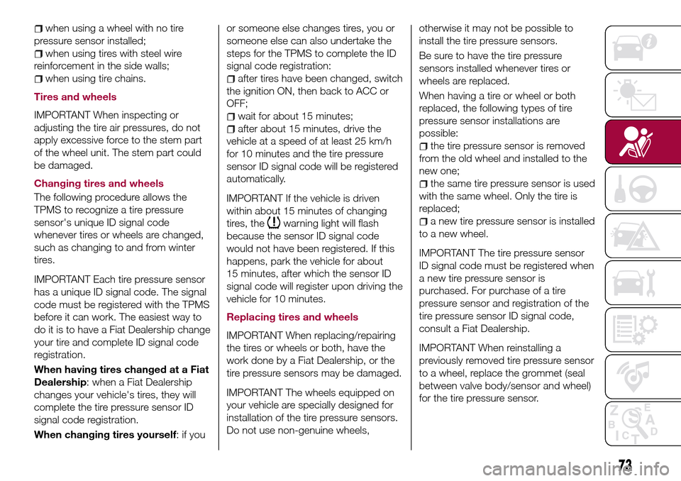 FIAT 124 SPIDER 2016 2.G Owners Manual when using a wheel with no tire
pressure sensor installed;
when using tires with steel wire
reinforcement in the side walls;
when using tire chains.
Tires and wheels
IMPORTANT When inspecting or
adjus