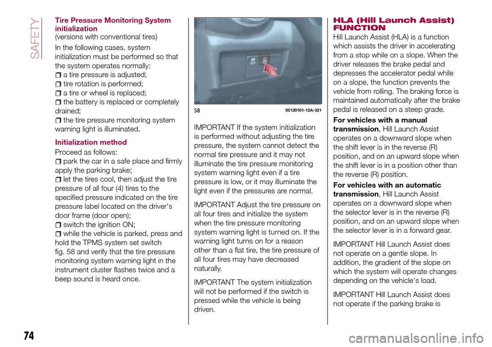 FIAT 124 SPIDER 2016 2.G Owners Manual Tire Pressure Monitoring System
initialization
(versions with conventional tires)
In the following cases, system
initialization must be performed so that
the system operates normally:
a tire pressure 