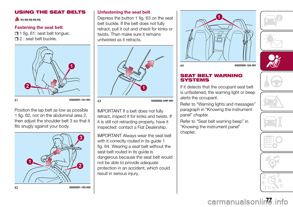 FIAT 124 SPIDER 2016 2.G Manual PDF USING THE SEAT BELTS
81) 82) 83) 84) 85)
Fastening the seat belt
1 fig. 61: seat belt tongue;
2 : seat belt buckle.
Position the lap belt as low as possible
1 fig. 62, not on the abdominal area 2,
the FIAT 124 SPIDER 2016 2.G Manual PDF USING THE SEAT BELTS
81) 82) 83) 84) 85)
Fastening the seat belt
1 fig. 61: seat belt tongue;
2 : seat belt buckle.
Position the lap belt as low as possible
1 fig. 62, not on the abdominal area 2,
the