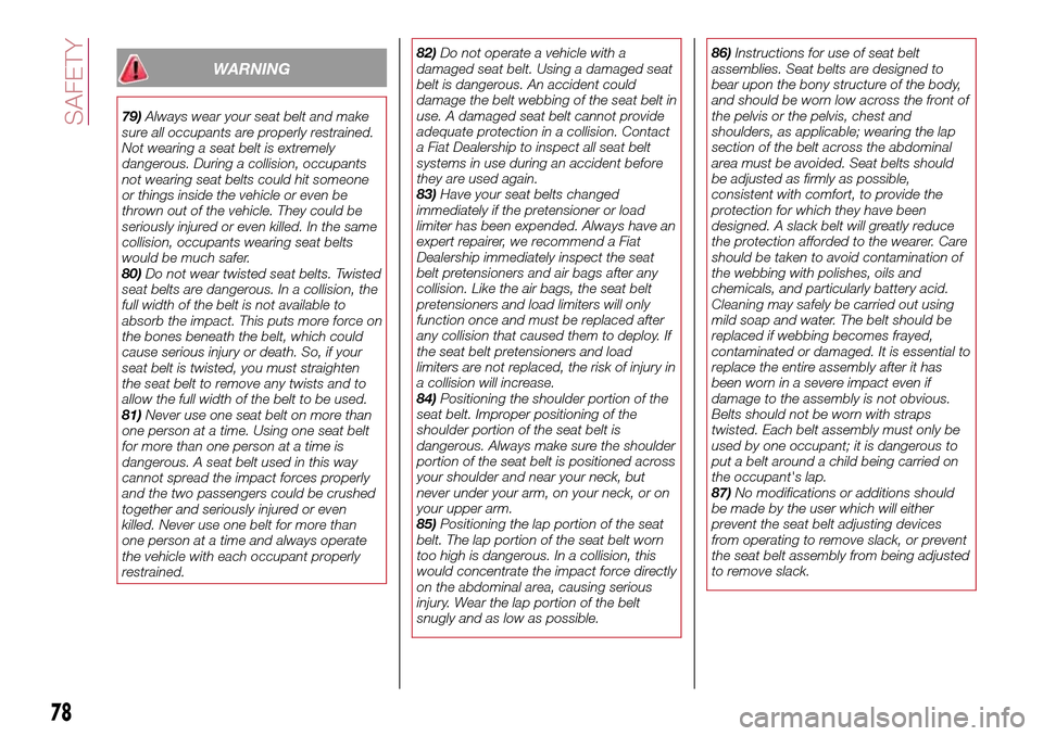 FIAT 124 SPIDER 2016 2.G Owners Manual WARNING
79)Always wear your seat belt and make
sure all occupants are properly restrained.
Not wearing a seat belt is extremely
dangerous. During a collision, occupants
not wearing seat belts could hi
