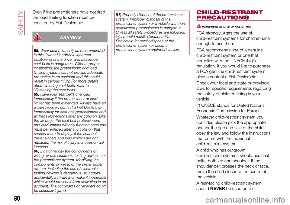 FIAT 124 SPIDER 2016 2.G Owners Manual Even if the pretensioners have not fired,
the load limiting function must be
checked by Fiat Dealership.
WARNING
88)Wear seat belts only as recommended
in this Owner Handbook. Incorrect
positioning of