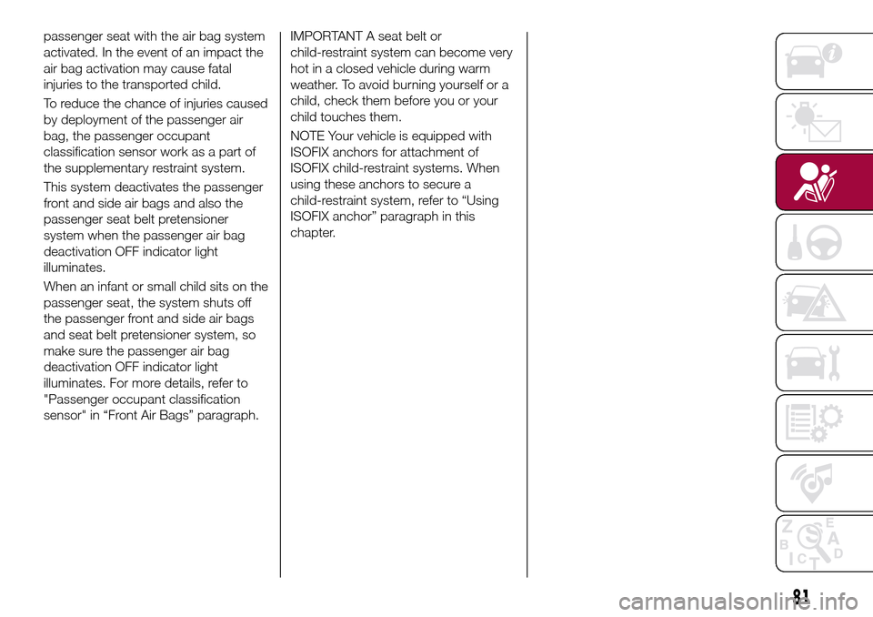 FIAT 124 SPIDER 2016 2.G Owners Manual passenger seat with the air bag system
activated. In the event of an impact the
air bag activation may cause fatal
injuries to the transported child.
To reduce the chance of injuries caused
by deploym