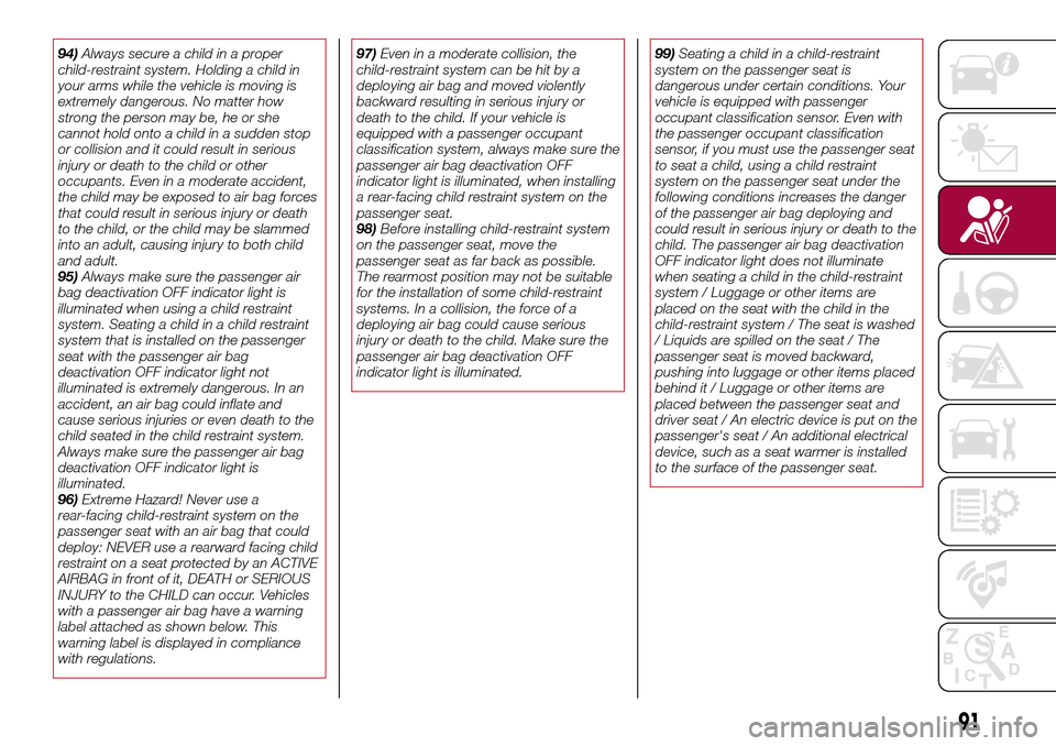 FIAT 124 SPIDER 2016 2.G Owners Manual 94)Always secure a child in a proper
child-restraint system. Holding a child in
your arms while the vehicle is moving is
extremely dangerous. No matter how
strong the person may be, he or she
cannot h