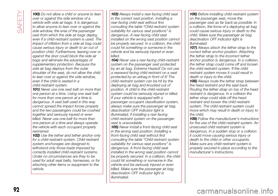 FIAT 124 SPIDER 2016 2.G Owners Manual 100)Do not allow a child or anyone to lean
over or against the side window of a
vehicle with side air bags. It is dangerous
to allow anyone to lean over or against the
side window, the area of the pas