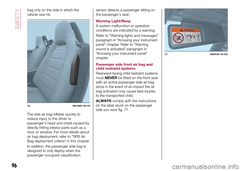 FIAT 124 SPIDER 2016 2.G Owners Manual bag only on the side in which the
vehicle was hit.
The side air bag inflates quickly to
reduce injury to the driver or
passengers head and chest caused by
directly hitting interior parts such as a
do FIAT 124 SPIDER 2016 2.G Owners Manual bag only on the side in which the
vehicle was hit.
The side air bag inflates quickly to
reduce injury to the driver or
passengers head and chest caused by
directly hitting interior parts such as a
do