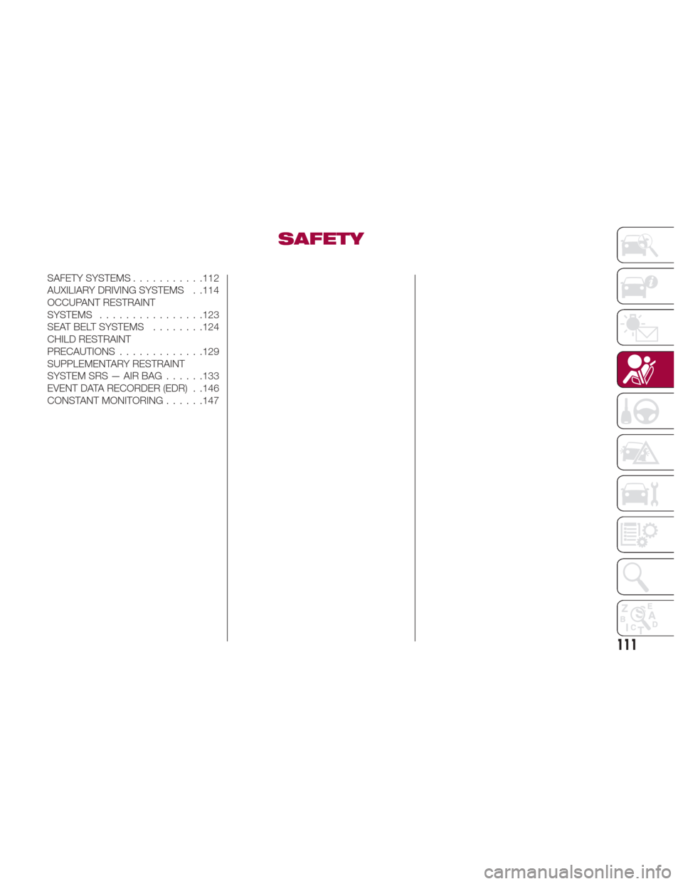 FIAT 124 SPIDER 2017 2.G Owners Manual SAFETY
SAFETY SYSTEMS...........112
AUXILIARY DRIVING SYSTEMS . .114
OCCUPANT RESTRAINT
SYSTEMS ............... .123
SEAT BELT SYSTEMS ........124
CHILD RESTRAINT
PRECAUTIONS .............129
SUPPLEME