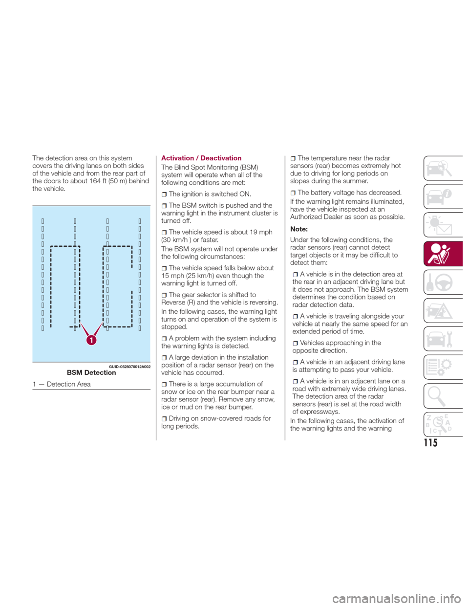 FIAT 124 SPIDER 2017 2.G User Guide The detection area on this system
covers the driving lanes on both sides
of the vehicle and from the rear part of
the doors to about 164 ft (50 m) behind
the vehicle.Activation / Deactivation
The Blin FIAT 124 SPIDER 2017 2.G User Guide The detection area on this system
covers the driving lanes on both sides
of the vehicle and from the rear part of
the doors to about 164 ft (50 m) behind
the vehicle.Activation / Deactivation
The Blin