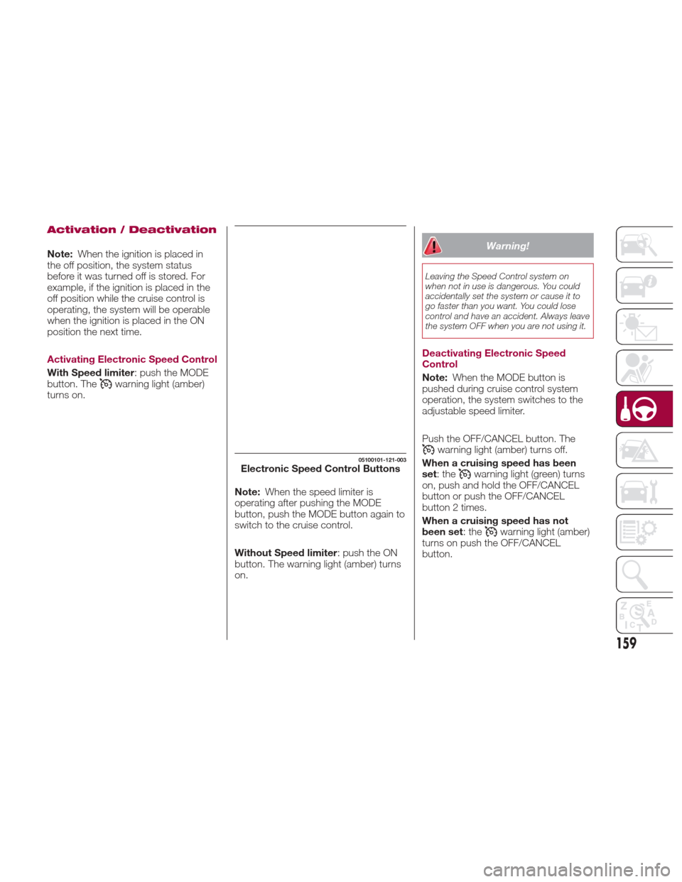 FIAT 124 SPIDER 2017 2.G Owners Manual Activation / Deactivation
Note:When the ignition is placed in
the off position, the system status
before it was turned off is stored. For
example, if the ignition is placed in the
off position while t