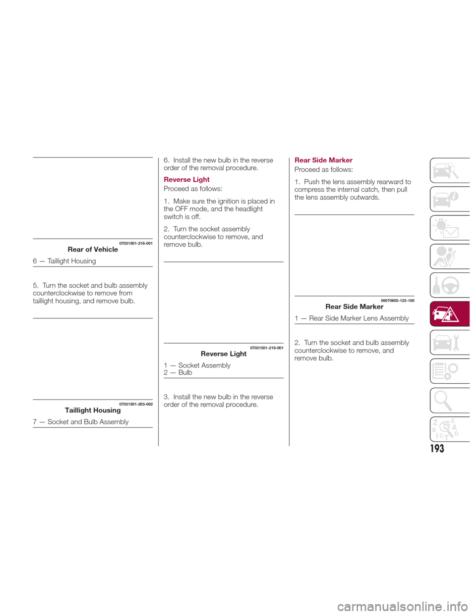 FIAT 124 SPIDER 2017 2.G User Guide 5. Turn the socket and bulb assembly
counterclockwise to remove from
taillight housing, and remove bulb.6. Install the new bulb in the reverse
order of the removal procedure.
Reverse Light
Proceed as 