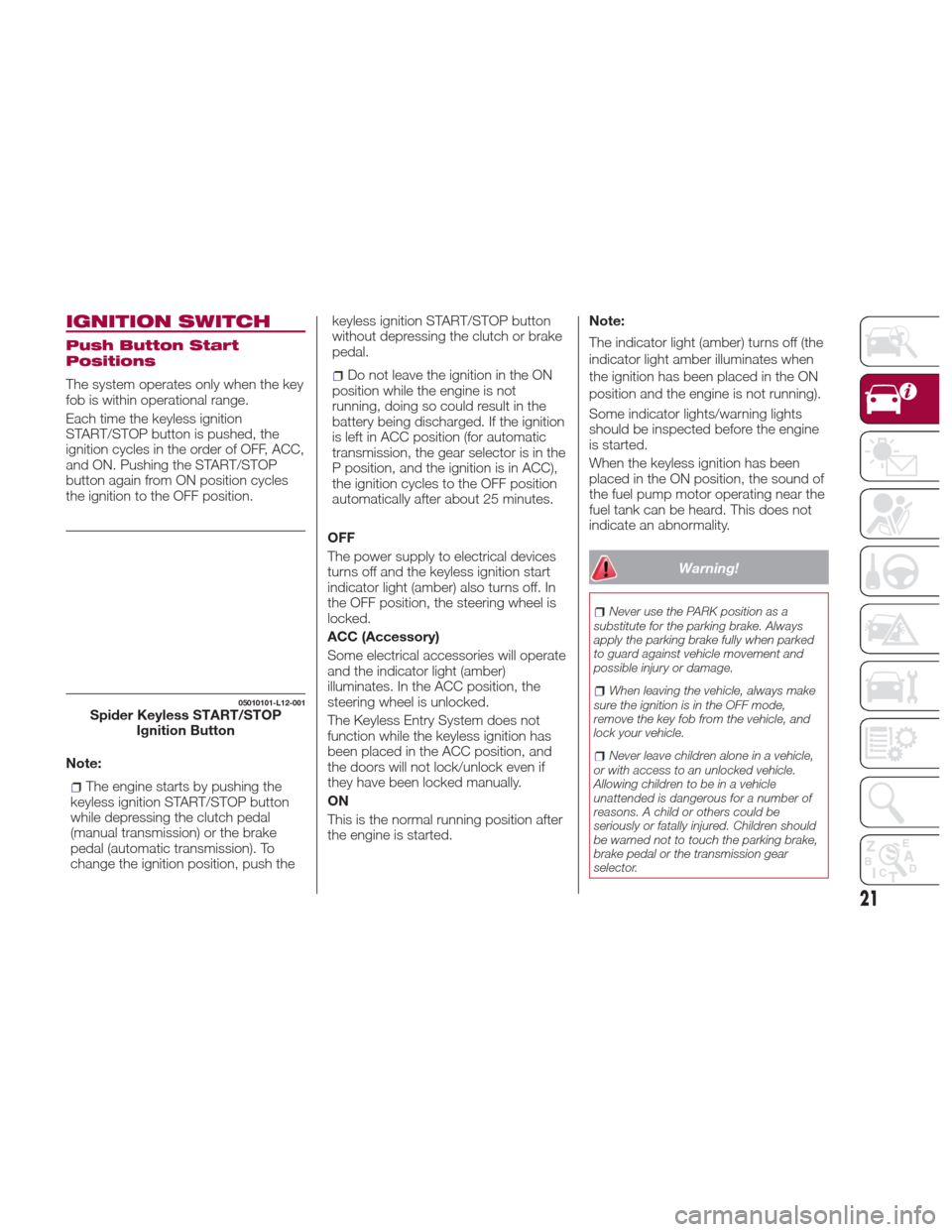 FIAT 124 SPIDER 2017 2.G Owners Manual IGNITION SWITCH
Push Button Start
Positions
The system operates only when the key
fob is within operational range.
Each time the keyless ignition
START/STOP button is pushed, the
ignition cycles in th