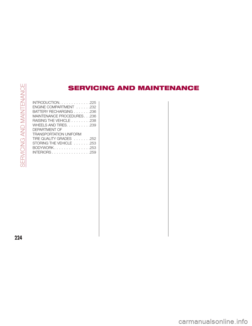 FIAT 124 SPIDER 2017 2.G Owners Guide SERVICING AND MAINTENANCE
INTRODUCTION.............225
ENGINE COMPARTMENT ......232
BATTERY RECHARGING .......236
MAINTENANCE PROCEDURES . . .236
RAISING THE VEHICLE ........238
WHEELS AND TIRES......