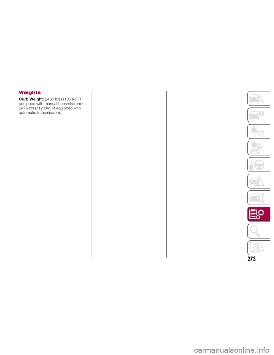 FIAT 124 SPIDER 2017 2.G Owners Manual Weights
Curb Weight: 2436 lbs (1105 kg) (if
equipped with manual transmission) /
2476 lbs (1123 kg) (if equipped with
automatic transmission).
273 