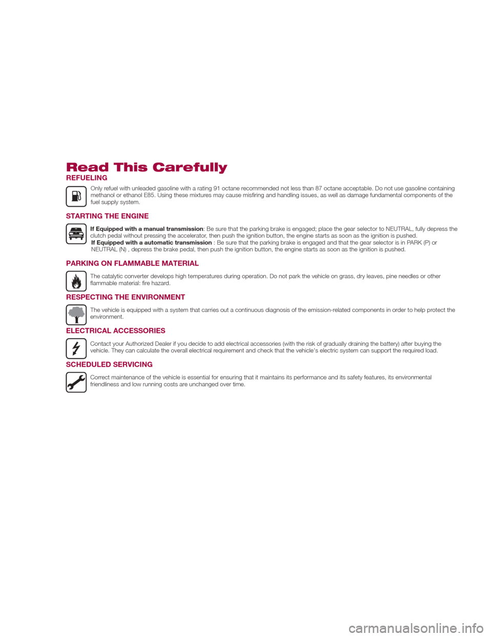 FIAT 124 SPIDER 2017 2.G Owners Manual Read This Carefully
REFUELING
Only refuel with unleaded gasoline with a rating 91 octane recommended not less than 87 octane acceptable. Do not use gasoline containing
methanol or ethanol E85. Using t FIAT 124 SPIDER 2017 2.G Owners Manual Read This Carefully
REFUELING
Only refuel with unleaded gasoline with a rating 91 octane recommended not less than 87 octane acceptable. Do not use gasoline containing
methanol or ethanol E85. Using t