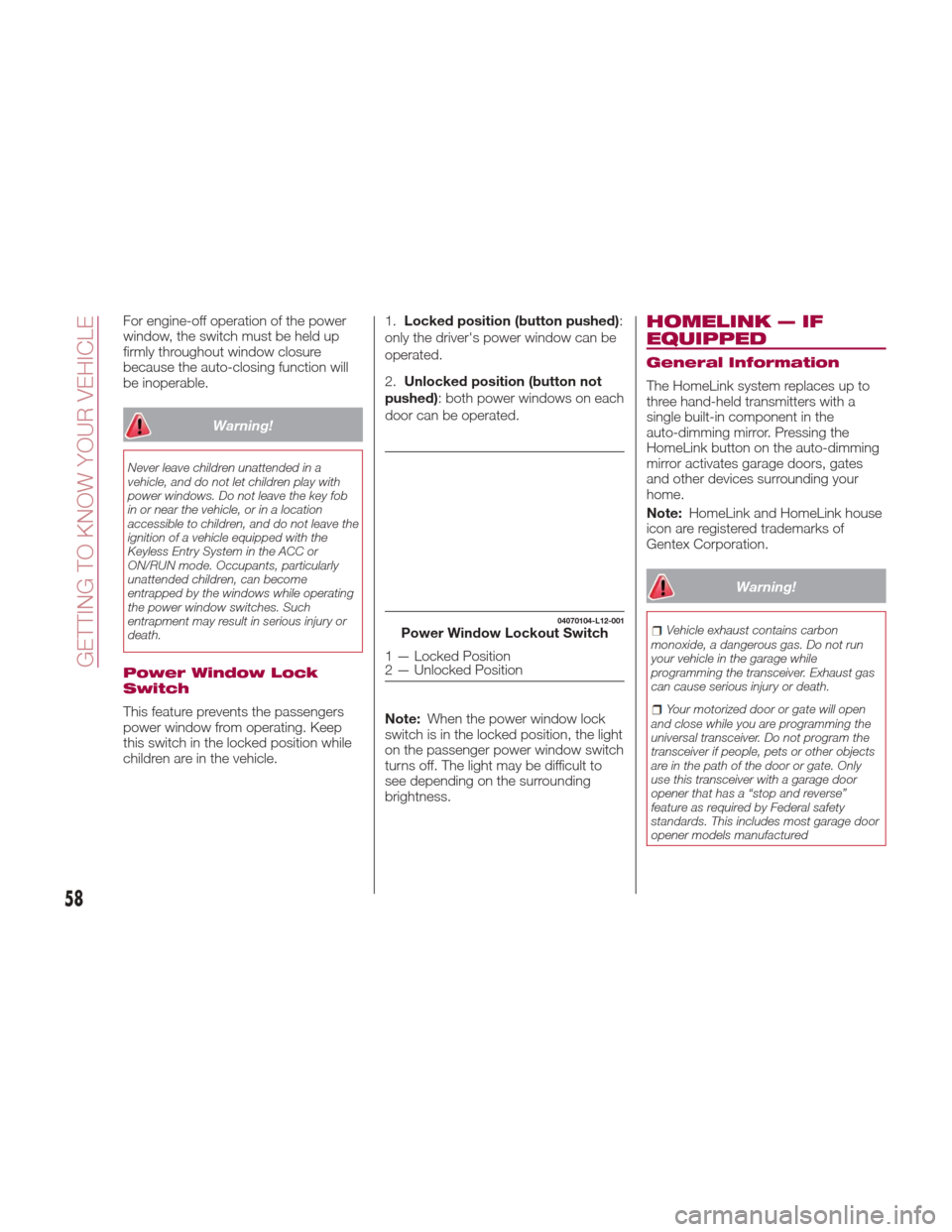 FIAT 124 SPIDER 2017 2.G Owners Manual For engine-off operation of the power
window, the switch must be held up
firmly throughout window closure
because the auto-closing function will
be inoperable.
Warning!
Never leave children unattended